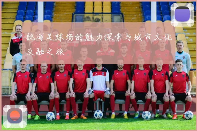 航海足球场的魅力探索与城市文化交融之旅