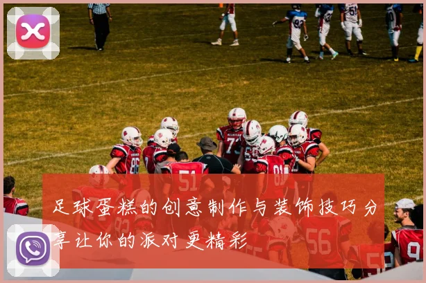 足球蛋糕的创意制作与装饰技巧分享让你的派对更精彩