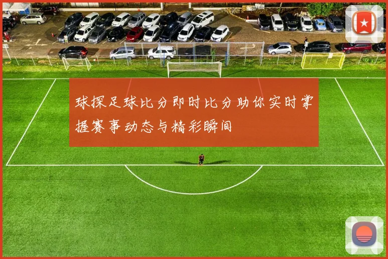 球探足球比分即时比分助你实时掌握赛事动态与精彩瞬间