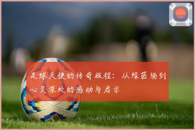 足球天使的传奇旅程：从绿茵场到心灵深处的感动与启示