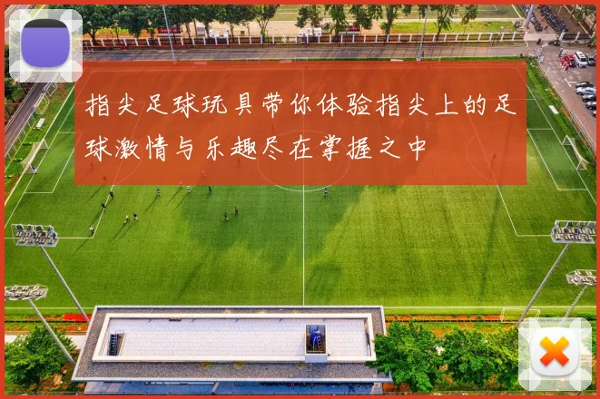 指尖足球玩具带你体验指尖上的足球激情与乐趣尽在掌握之中