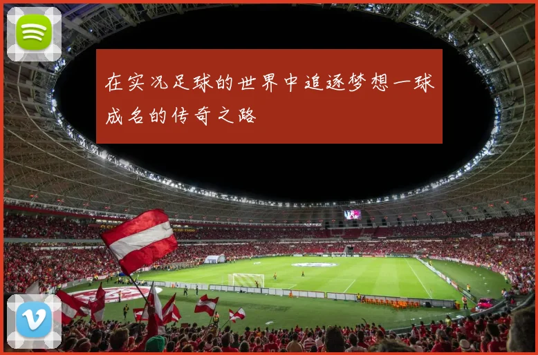 在实况足球的世界中追逐梦想一球成名的传奇之路