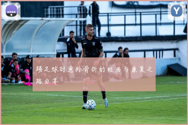 踢足球时意外骨折的经历与康复之路分享