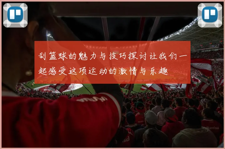 刮篮球的魅力与技巧探讨让我们一起感受这项运动的激情与乐趣