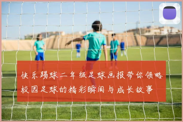 快乐踢球二年级足球画报带你领略校园足球的精彩瞬间与成长故事