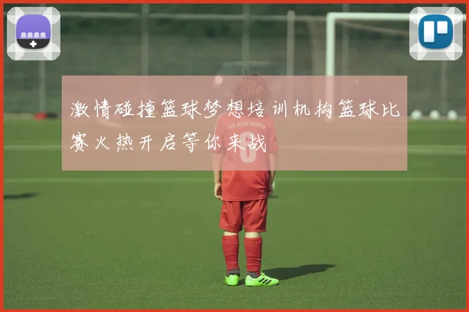 激情碰撞篮球梦想培训机构篮球比赛火热开启等你来战