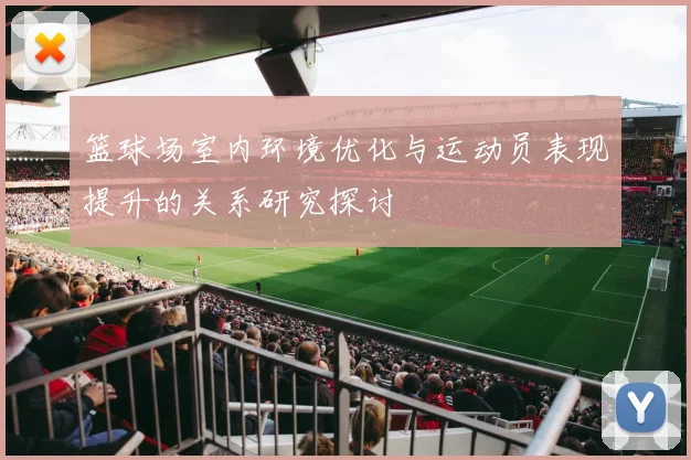 篮球场室内环境优化与运动员表现提升的关系研究探讨
