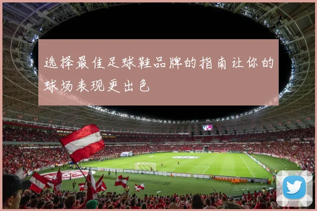选择最佳足球鞋品牌的指南让你的球场表现更出色